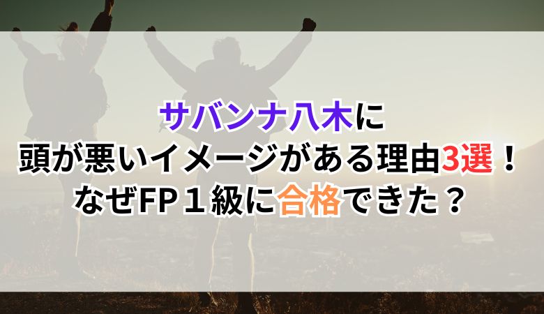 サバンナ八木に頭が悪いイメージがある理由3選！なぜFP１級に合格できた？