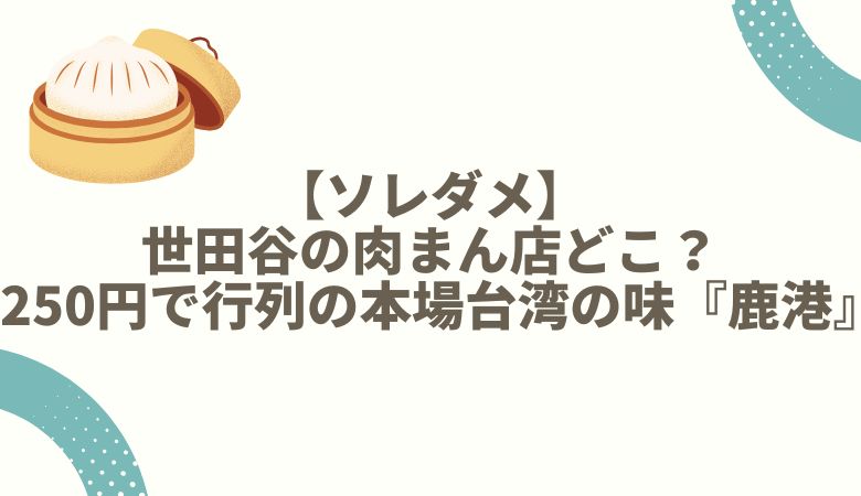 【ソレダメ】 世田谷の肉まん店どこ？ 250円で行列の本場台湾の味『鹿港』