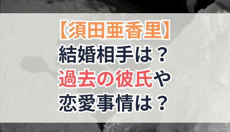 須田亜香里の結婚相手は？過去の彼氏や恋愛時事情は？