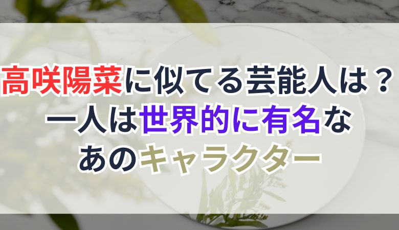 高咲陽菜に似てる芸能人は？一人は世界的に有名なあのキャラクター