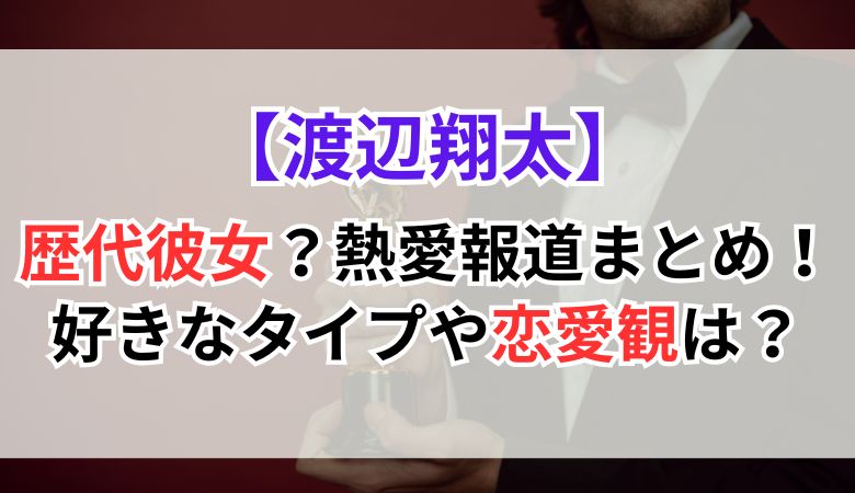 渡辺翔太の歴代彼女？熱愛報道まとめ！好きなタイプや恋愛観は？