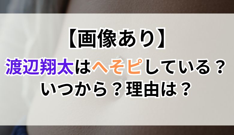 【画像あり】渡辺翔太はへそピしている？いつから？理由は？