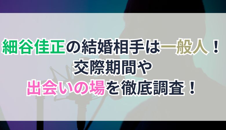 細谷佳正の結婚相手は一般人！交際期間や出会いの場を徹底調査！