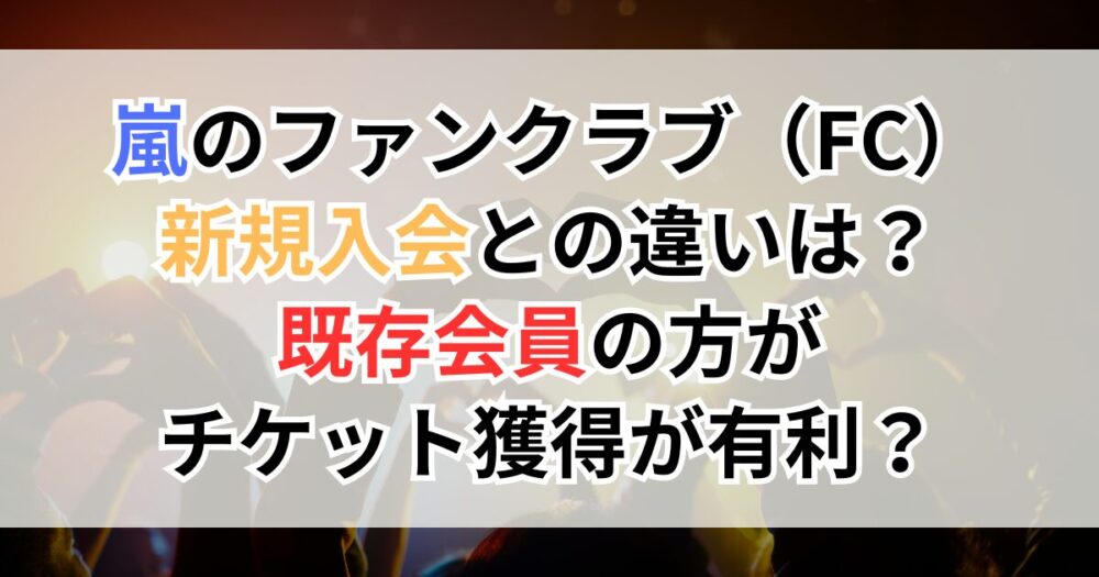嵐のファンクラブ（FC）新規入会との違いは？既存会員の方がチケット獲得が有利？