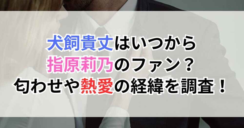 犬飼貴丈はいつから指原莉乃のファン？匂わせや熱愛の経緯を調査！