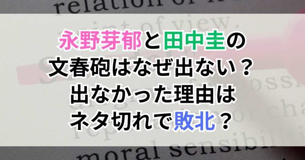 永野芽郁と田中圭の文春砲はなぜ出ない？出なかった理由はネタ切れで敗北？