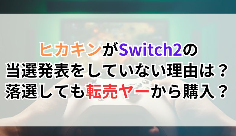 ヒカキンがSwitch2の当選発表をしていない理由は？落選しても転売ヤーから購入するから？