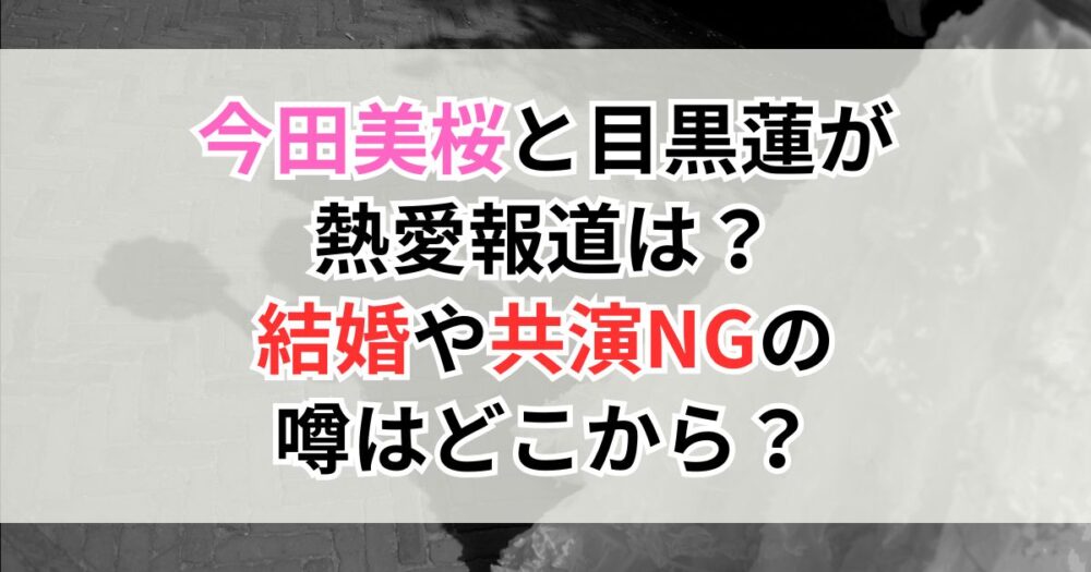 今田美桜と目黒蓮が熱愛報道は？結婚や共演NGの噂はどこから？