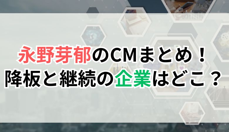 永野芽郁のCMまとめ！降板と継続の企業はどこ？