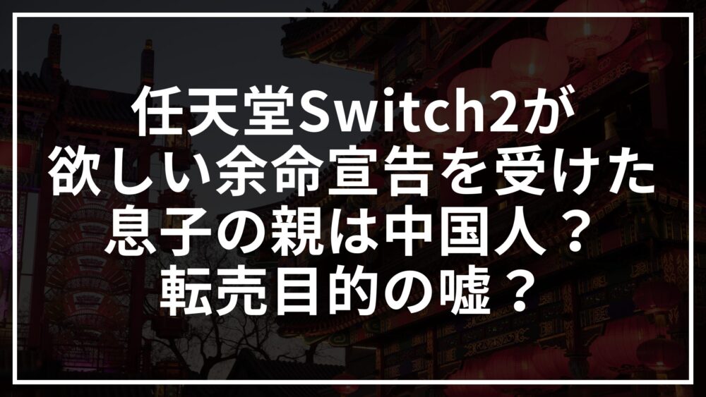 任天堂Switch2が欲しい余命宣告を受けた息子の親は中国人？転売目的の嘘？