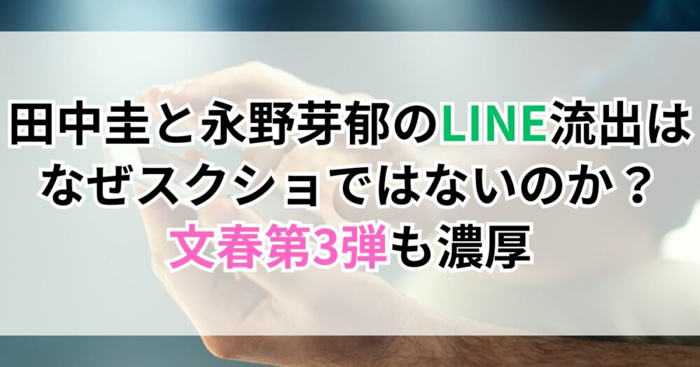 田中圭と永野芽郁のLINE流出はなぜスクショではないのか？文春第3弾も濃厚
