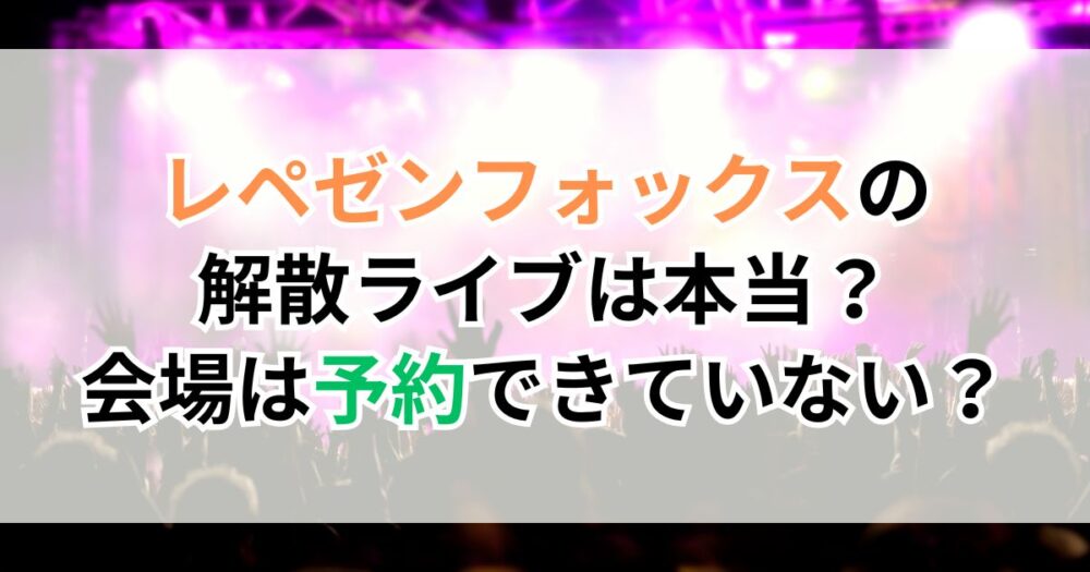 レペゼンフォックスの解散ライブは本当？会場は予約できていない？