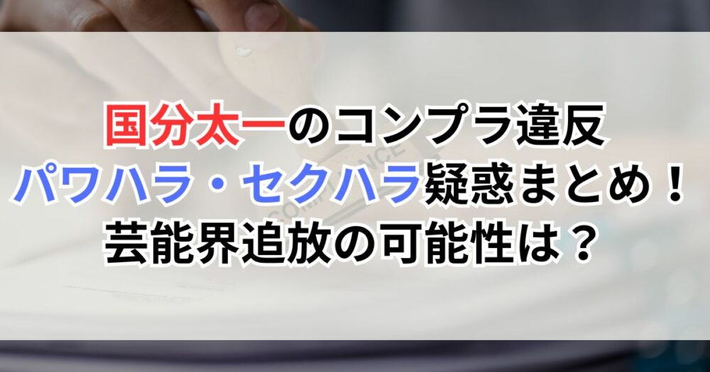 国分太一のコンプラ違反・パワハラ・セクハラ疑惑まとめ！芸能界追放の可能性は？