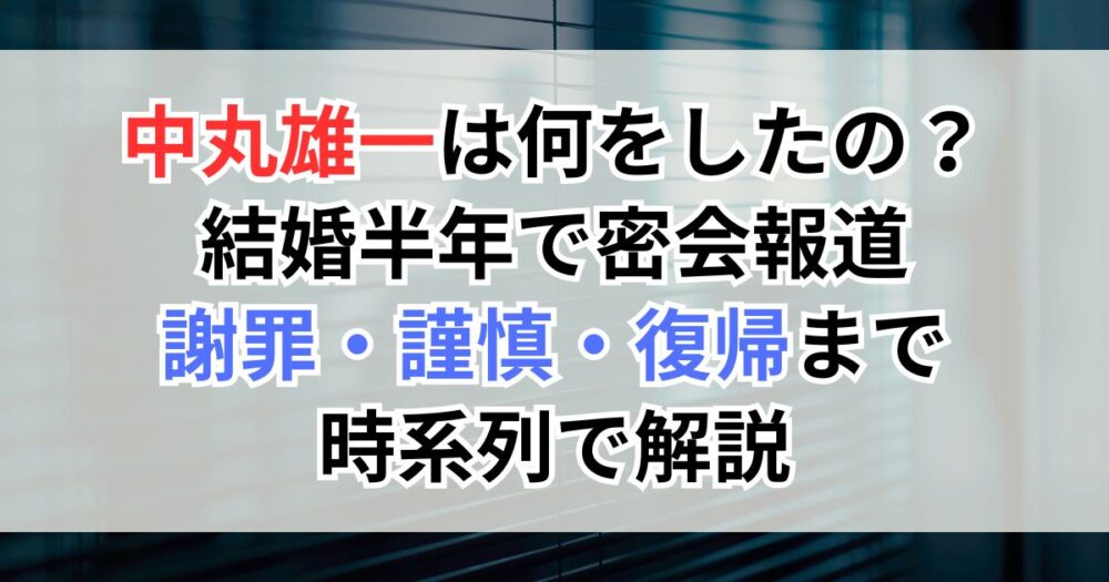 中丸雄一は何をしたの？結婚半年で密会報道、謝罪・謹慎・復帰まで時系列で解説