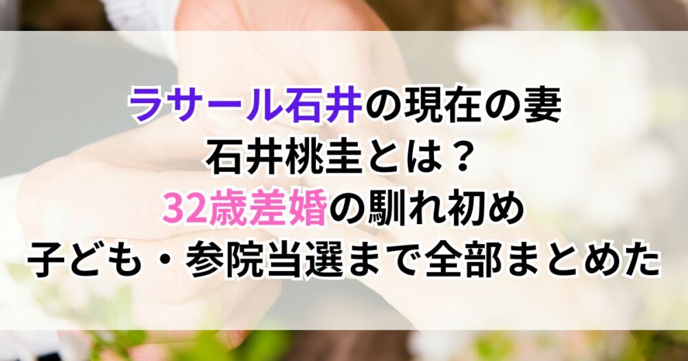 ラサール石井の現在の妻・石井桃圭とは？32歳差婚の馴れ初め・子ども・参院当選まで全部まとめた