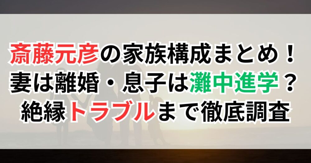 斎藤元彦の家族構成まとめ！妻は離婚・息子は灘中進学？絶縁トラブルまで徹底調査