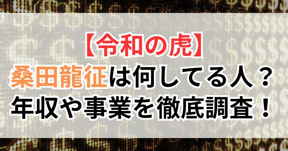 【令和の虎】桑田龍征は何してる人？年収や事業を徹底調査！