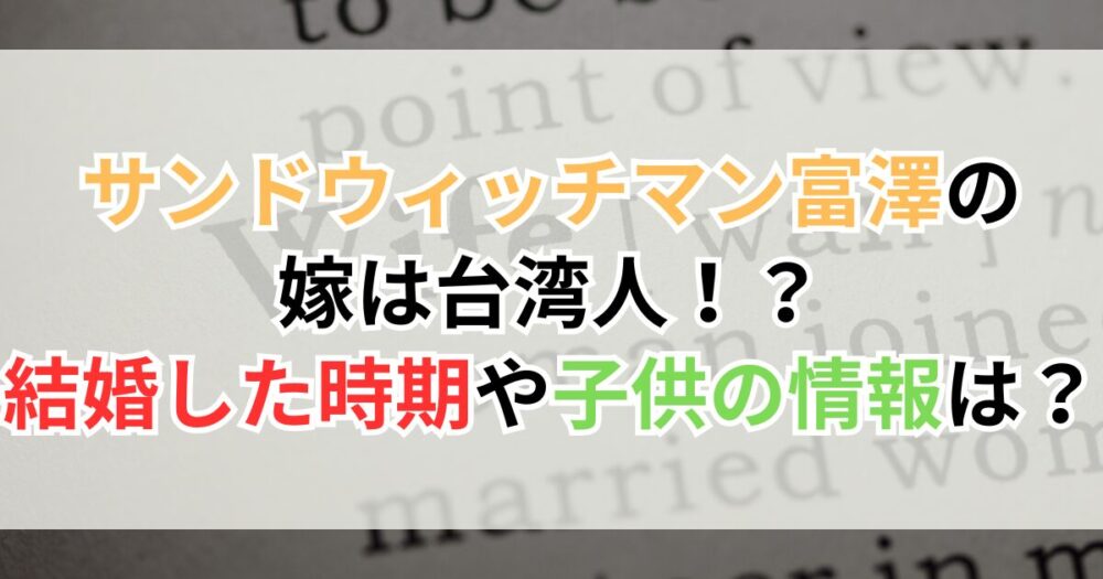 サンドウィッチマン富澤の嫁（奥さん）さえこさんは台湾人！？結婚した時期や子供の情報は？
