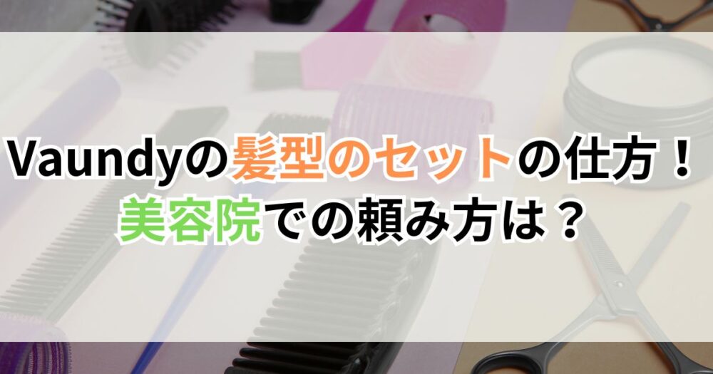 Vaundyの髪型のセットの仕方！美容院での頼み方は？