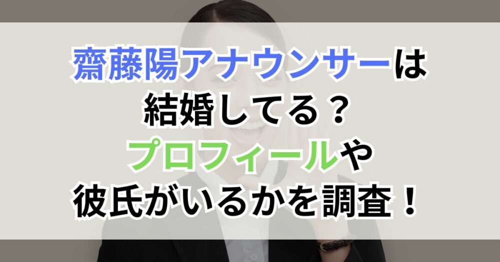 齋藤陽アナウンサーは結婚してる？プロフィールや彼氏がいるかを調査！