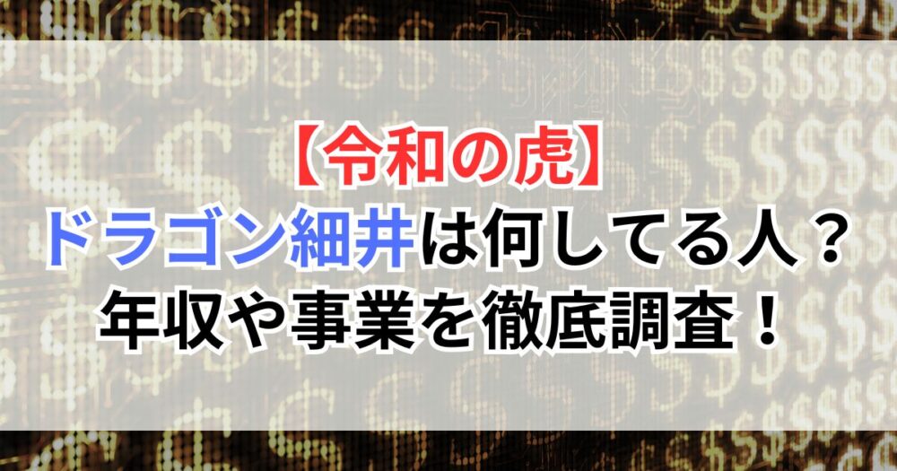 【令和の虎】ドラゴン細井は何してる人？年収や事業を徹底調査！