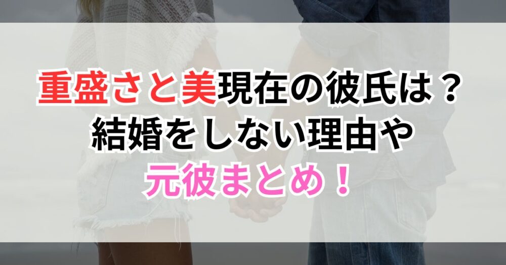 重盛さと美現在の彼氏は？結婚をしない理由や元彼まとめ！