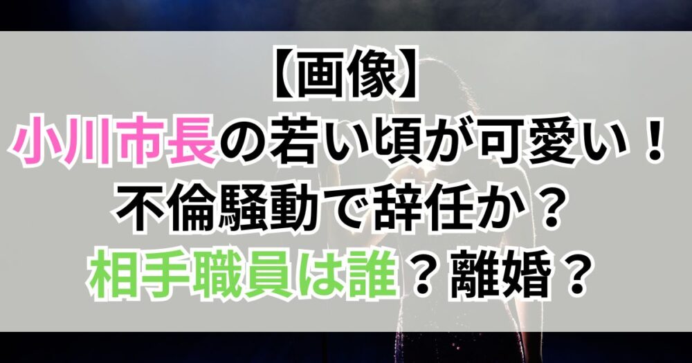 【画像】小川前橋市長の若い頃が可愛い！不倫騒動で辞任か？相手職員は誰で離婚か？