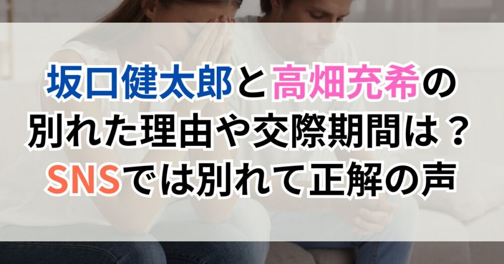 坂口健太郎と高畑充希の別れた理由や交際期間は?SNSでは別れて正解の声