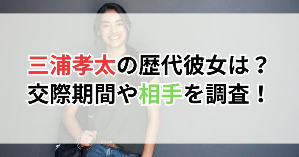三浦孝太の歴代彼女は？交際期間や相手を調査！
