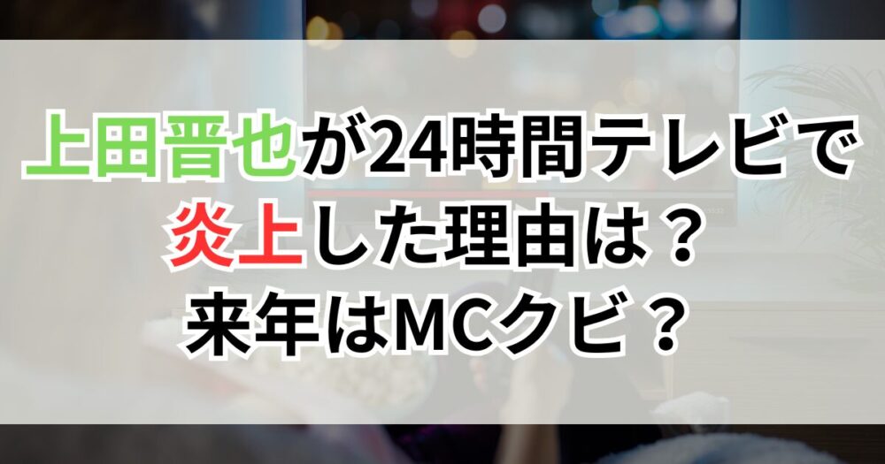 上田晋也が24時間テレビで炎上した理由は？来年はMCクビ？