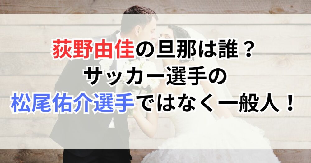 荻野由佳の旦那は誰？サッカー選手の松尾佑介選手ではなく一般人！