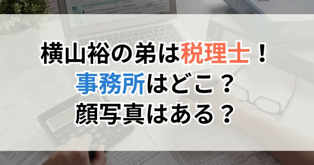横山裕の弟は税理士！事務所はどこ？顔写真はある？