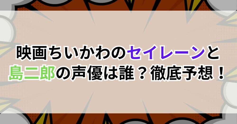 映画ちいかわのセイレーンと島二郎の声優は誰？徹底予想！