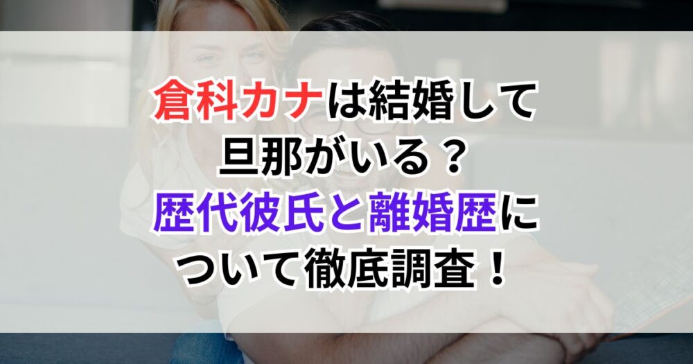 倉科カナは結婚して旦那がいる？歴代彼氏と離婚歴について徹底調査！