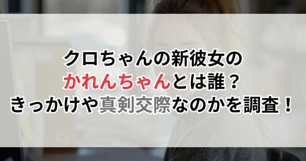 クロちゃんの新彼女のかれんちゃんとは誰？きっかけや真剣交際なのかを調査！