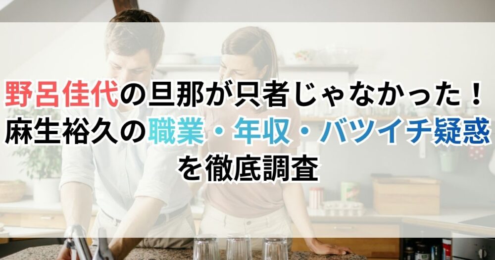 野呂佳代の旦那が只者じゃなかった！麻生裕久の職業・年収・バツイチ疑惑を徹底調査