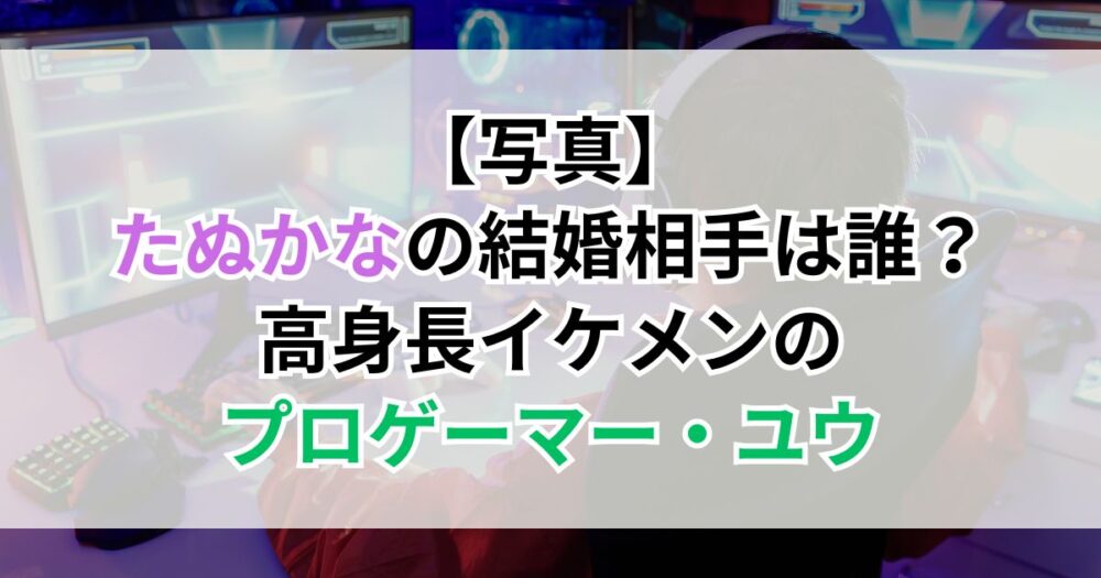 【写真】たぬかなの結婚相手は誰？高身長イケメンのプロゲーマー・ユウ