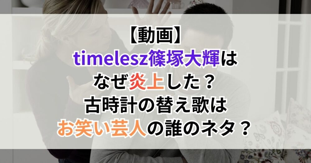【動画】タイムレス（timelesz）篠塚大輝はなぜ炎上した？古時計の替え歌はお笑い芸人の誰のネタ？