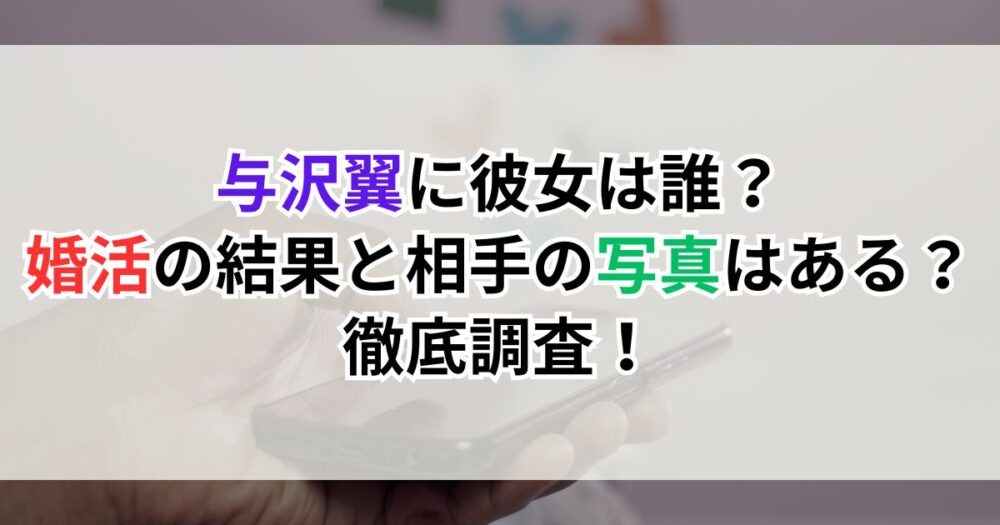 与沢翼に彼女は誰？婚活の結果と相手の写真を徹底調査！