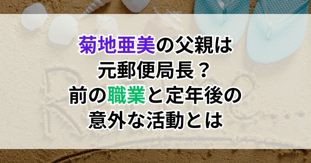 菊地亜美の父親は元郵便局長？前の職業と定年後の意外な活動とは