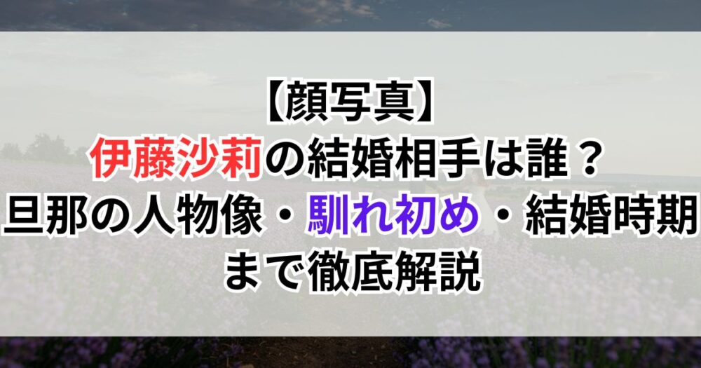 【顔写真】伊藤沙莉の結婚相手は誰？旦那の人物像・馴れ初め・結婚時期まで徹底解説
