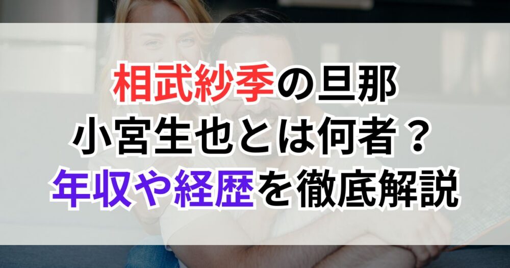 【顔画像】相武紗季の旦那・小宮生也とは何者？年収や経歴を徹底解説