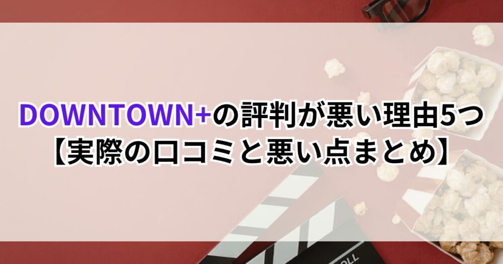 DOWNTOWN+の評判が悪い理由5つ【実際の口コミと悪い点を正直にまとめました】