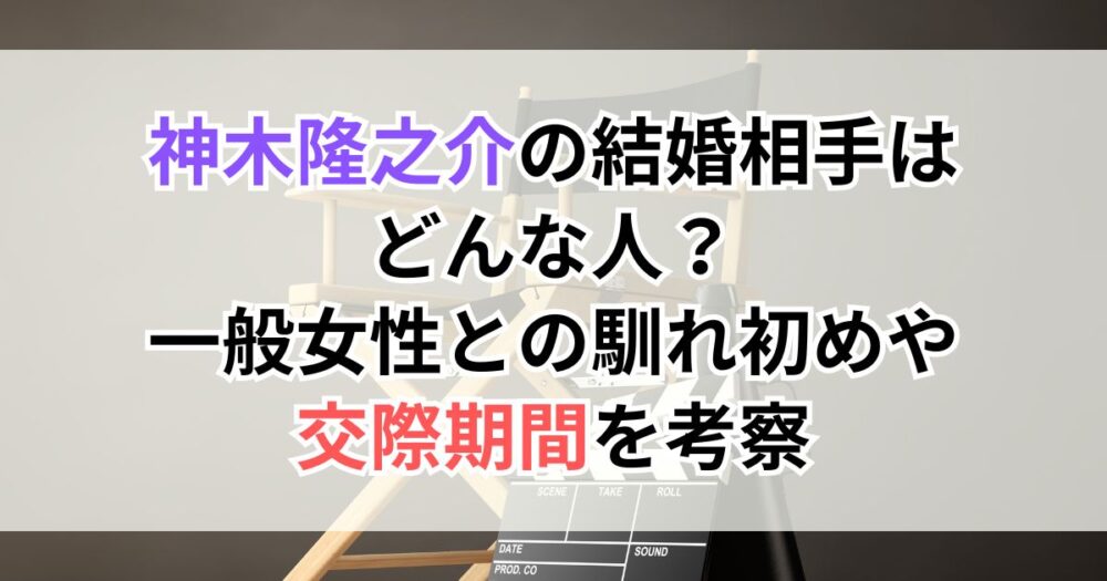 神木隆之介の結婚相手はどんな人？一般女性との馴れ初めや交際期間を考察