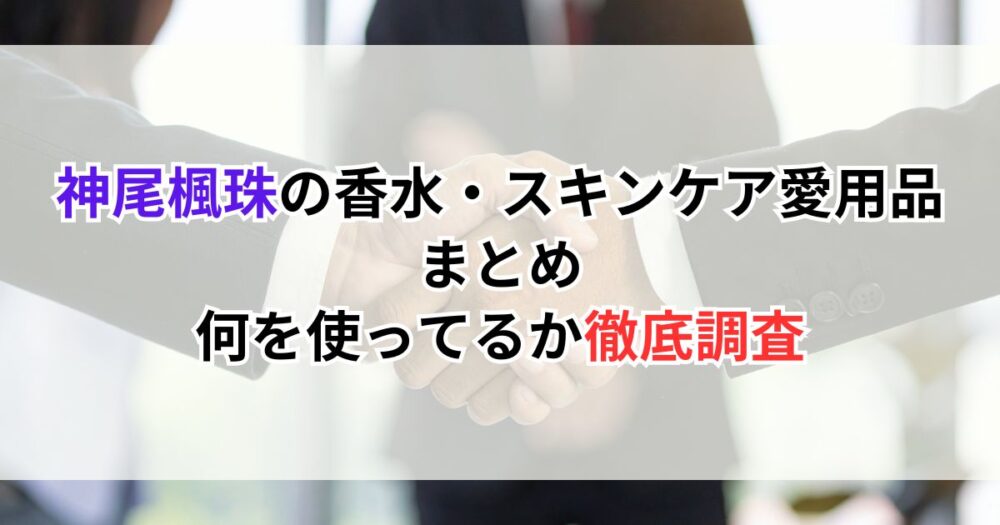 神尾楓珠の香水・スキンケア愛用品まとめ｜何を使ってるか調べてみた