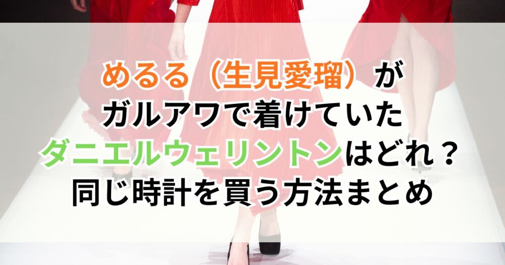 めるる（生見愛瑠）がガルアワで着けていたダニエルウェリントンはどれ？同じ時計を買う方法まとめ