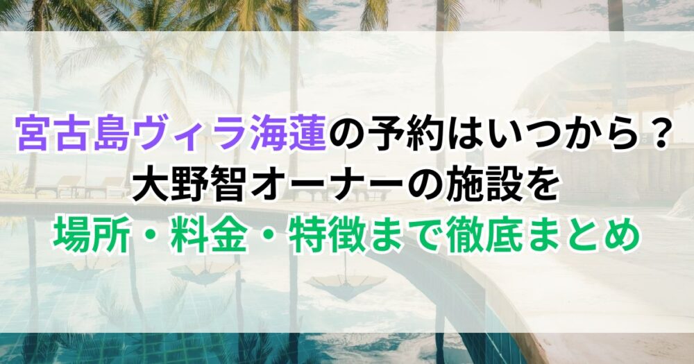 宮古島ヴィラ海蓮の予約はいつから？大野智オーナーの施設を場所・料金・特徴まで徹底まとめ