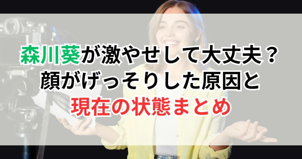 森川葵が激やせして大丈夫？顔がげっそりした原因と現在の状態まとめ