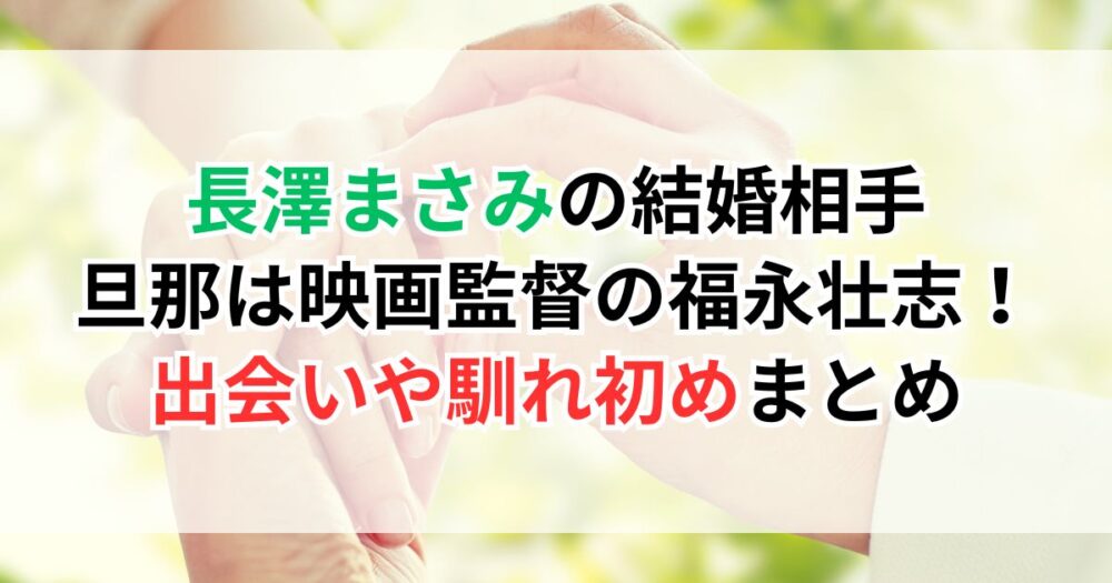 長澤まさみの結婚相手・旦那は映画監督の福永壮志！出会いや馴れ初めまとめ