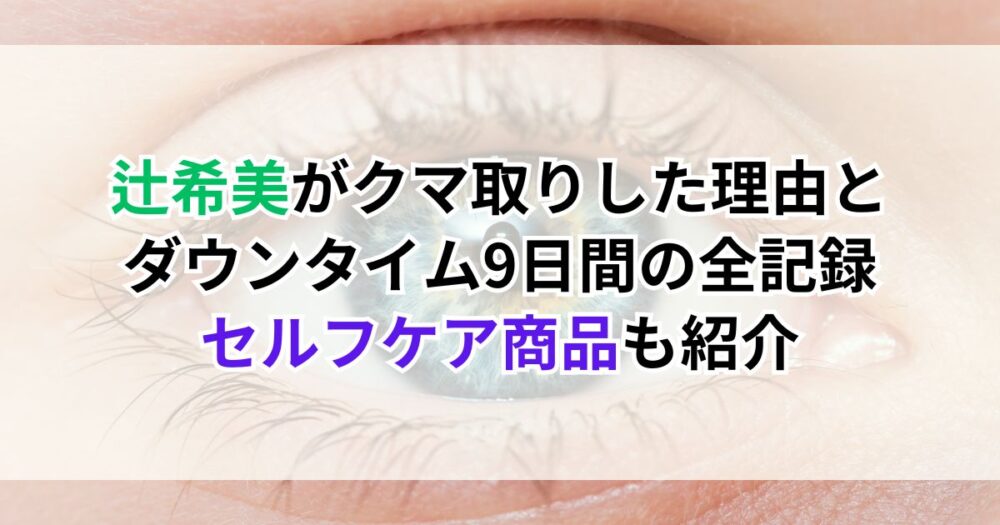辻希美がクマ取りした理由とダウンタイム9日間の全記録｜セルフケア商品も紹介
